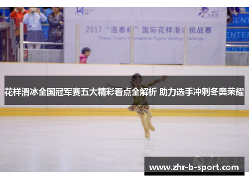 花样滑冰全国冠军赛五大精彩看点全解析 助力选手冲刺冬奥荣耀 花样滑冰全国冠军赛五大精彩看点全解析 助力选手冲刺冬奥荣耀