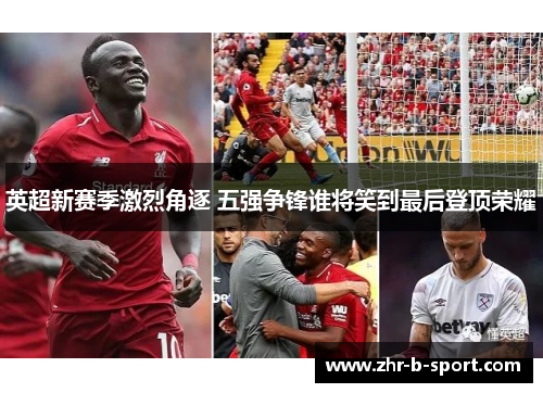 英超新赛季激烈角逐 五强争锋谁将笑到最后登顶荣耀 英超新赛季激烈角逐 五强争锋谁将笑到最后登顶荣耀