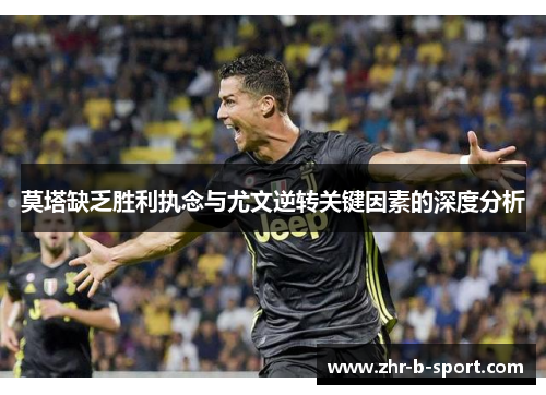 莫塔缺乏胜利执念与尤文逆转关键因素的深度分析 莫塔缺乏胜利执念与尤文逆转关键因素的深度分析