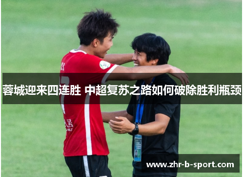 蓉城迎来四连胜 中超复苏之路如何破除胜利瓶颈 蓉城迎来四连胜 中超复苏之路如何破除胜利瓶颈