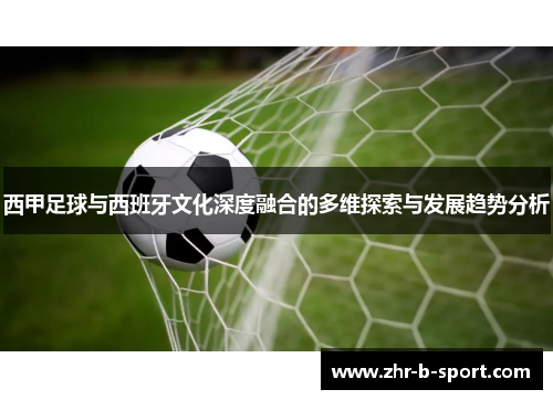 西甲足球与西班牙文化深度融合的多维探索与发展趋势分析 西甲足球与西班牙文化深度融合的多维探索与发展趋势分析