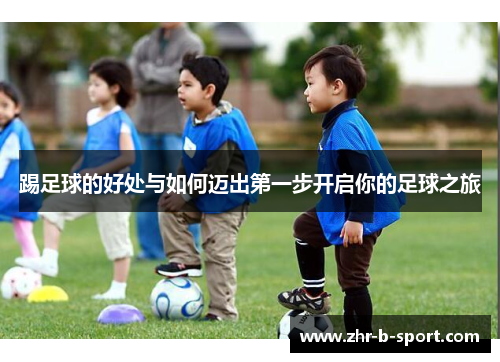踢足球的好处与如何迈出第一步开启你的足球之旅 踢足球的好处与如何迈出第一步开启你的足球之旅