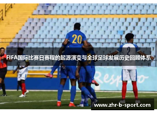 FIFA国际比赛日赛程的起源演变与全球足球发展历史回顾体系