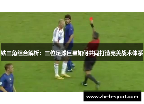铁三角组合解析:三位足球巨星如何共同打造完美战术体系 铁三角组合解析:三位足球巨星如何共同打造完美战术体系