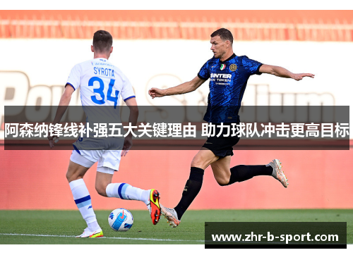 阿森纳锋线补强五大关键理由 助力球队冲击更高目标