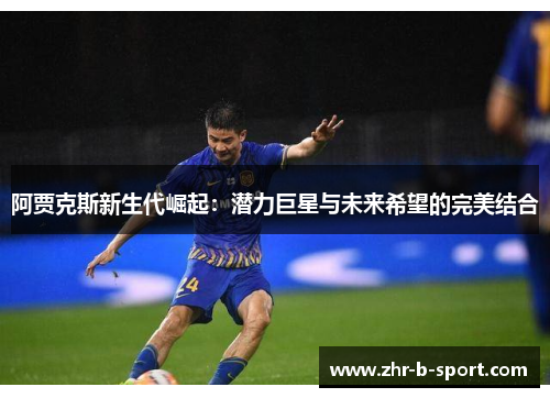 阿贾克斯新生代崛起：潜力巨星与未来希望的完美结合