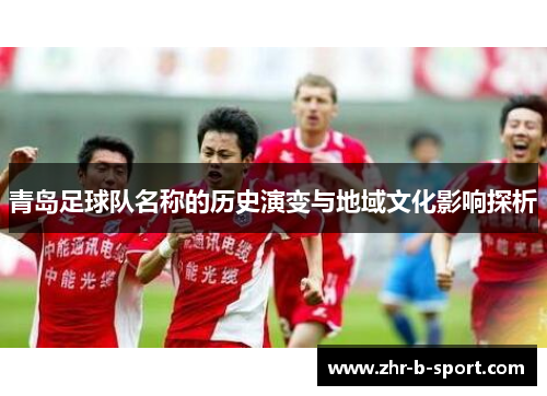 青岛足球队名称的历史演变与地域文化影响探析 青岛足球队名称的历史演变与地域文化影响探析