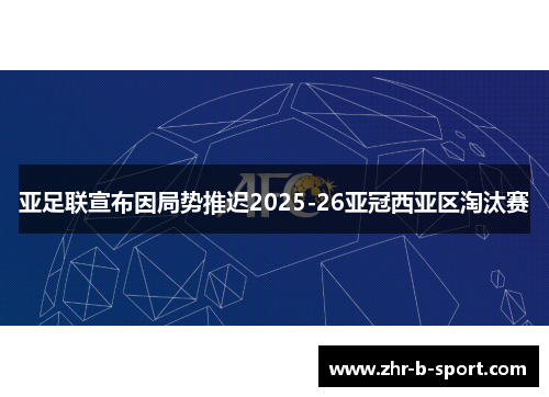 亚足联宣布因局势推迟2025-26亚冠西亚区淘汰赛 亚足联宣布因局势推迟2025-26亚冠西亚区淘汰赛