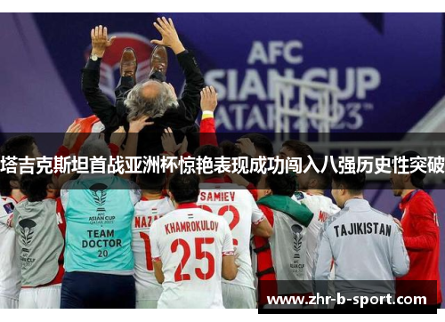 塔吉克斯坦首战亚洲杯惊艳表现成功闯入八强历史性突破 塔吉克斯坦首战亚洲杯惊艳表现成功闯入八强历史性突破