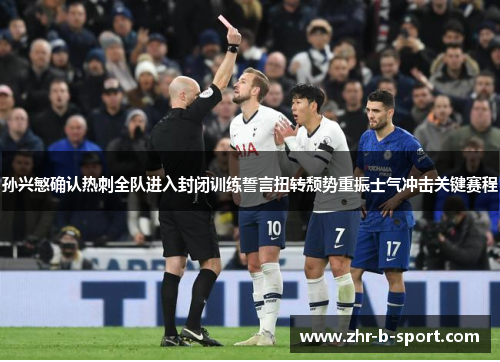 孙兴慜确认热刺全队进入封闭训练誓言扭转颓势重振士气冲击关键赛程 孙兴慜确认热刺全队进入封闭训练誓言扭转颓势重振士气冲击关键赛程