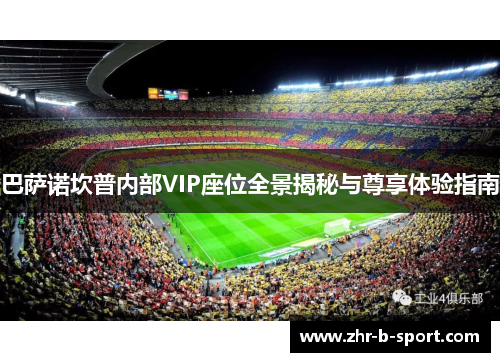 巴萨诺坎普内部VIP座位全景揭秘与尊享体验指南 巴萨诺坎普内部VIP座位全景揭秘与尊享体验指南