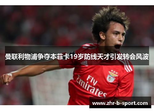 曼联利物浦争夺本菲卡19岁防线天才引发转会风波 曼联利物浦争夺本菲卡19岁防线天才引发转会风波