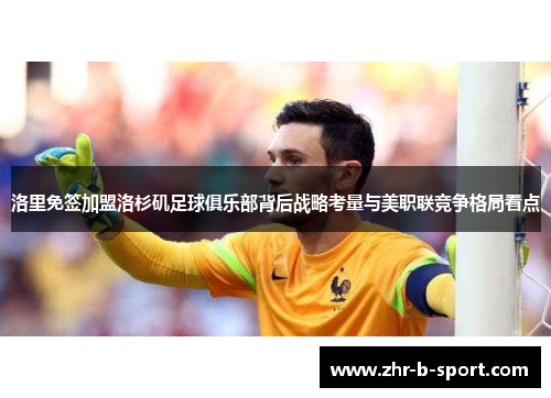 洛里免签加盟洛杉矶足球俱乐部背后战略考量与美职联竞争格局看点 洛里免签加盟洛杉矶足球俱乐部背后战略考量与美职联竞争格局看点
