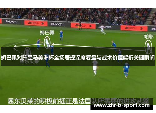 姆巴佩对阵皇马美洲杯全场表现深度复盘与战术价值解析关键瞬间 姆巴佩对阵皇马美洲杯全场表现深度复盘与战术价值解析关键瞬间