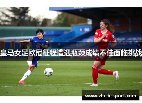 皇马女足欧冠征程遭遇瓶颈成绩不佳面临挑战 皇马女足欧冠征程遭遇瓶颈成绩不佳面临挑战