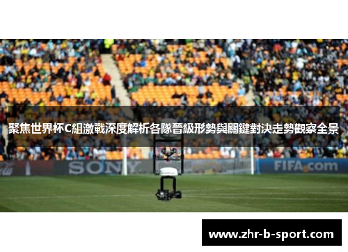 聚焦世界杯C組激戰深度解析各隊晉級形勢與關鍵對決走勢觀察全景 聚焦世界杯C組激戰深度解析各隊晉級形勢與關鍵對決走勢觀察全景